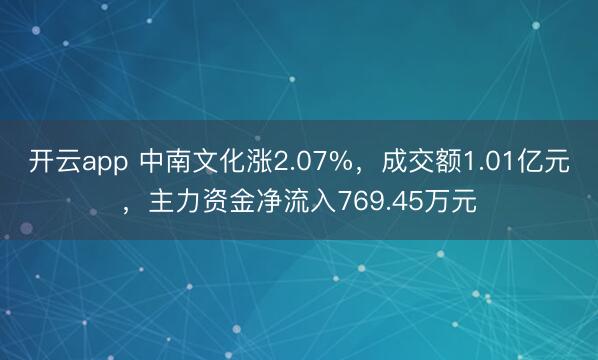 开云app 中南文化涨2.07%，成交额1.01亿元，主力资金净流入769.45万元