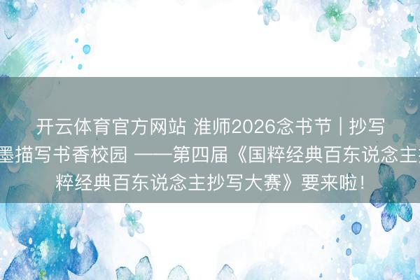 开云体育官方网站 淮师2026念书节 | 抄写传承中华经典，翰墨描写书香校园 ——第四届《国粹经典百东说念主抄写大赛》要来啦！