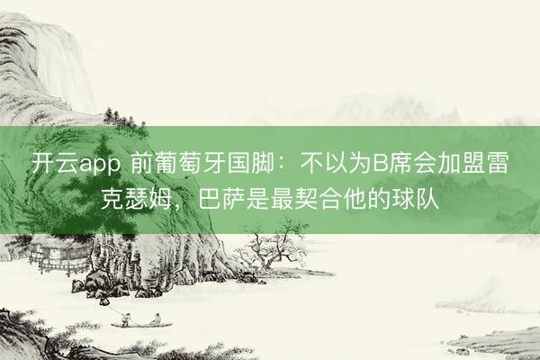 开云app 前葡萄牙国脚:不以为B席会加盟雷克瑟姆,巴萨是最契合他的球队