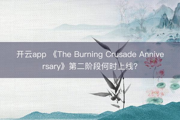 开云app 《The Burning Crusade Anniversary》第二阶段何时上线?