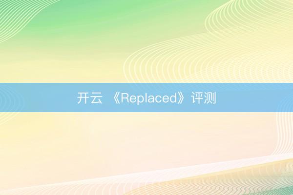 开云 《Replaced》评测