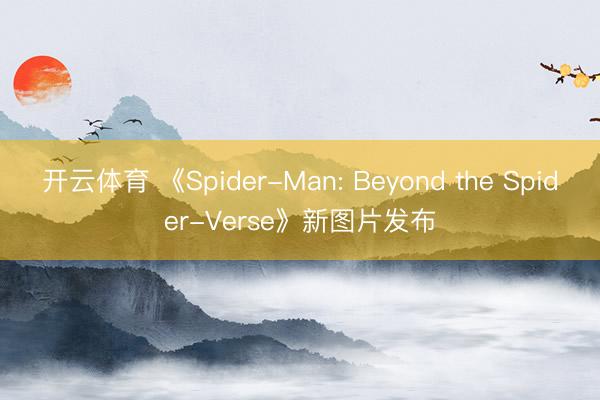 开云体育 《Spider-Man: Beyond the Spider-Verse》新图片发布