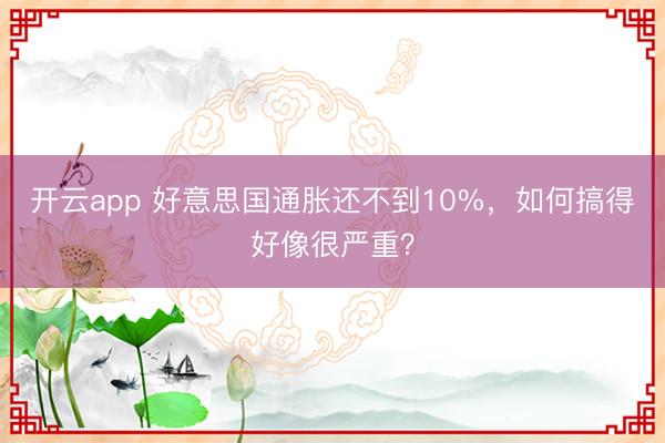 开云app 好意思国通胀还不到10%，如何搞得好像很严重？