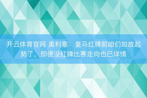开云体育官网 奥利塞：皇马红牌前咱们如故起势了，即便没红牌比赛走向也已详情
