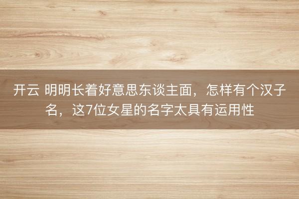 开云 明明长着好意思东谈主面,怎样有个汉子名,这7位女星的名字太具有运用性