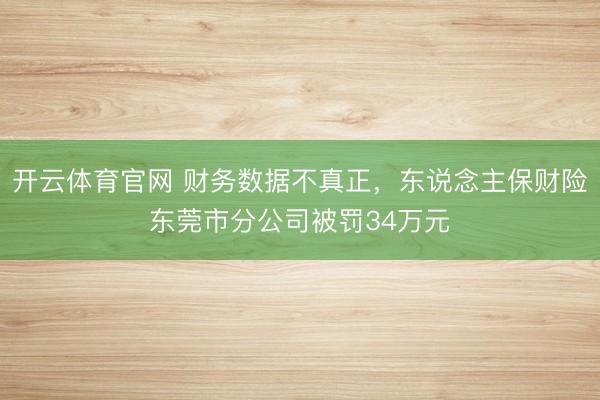 开云体育官网 财务数据不真正，东说念主保财险东莞市分公司被罚34万元