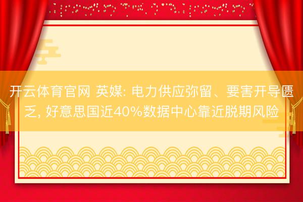 开云体育官网 英媒: 电力供应弥留、要害开导匮乏， 好意思国近40%数据中心靠近脱期风险