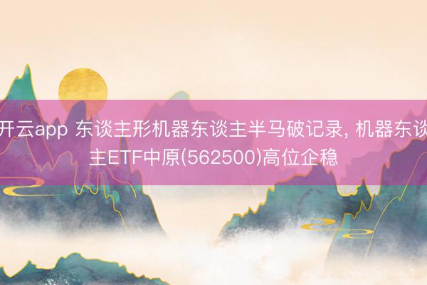 开云app 东谈主形机器东谈主半马破记录， 机器东谈主ETF中原(562500)高位企稳