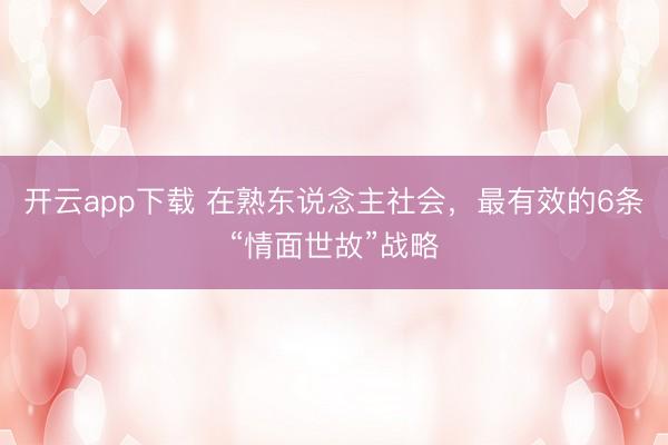 开云app下载 在熟东说念主社会，最有效的6条“情面世故”战略
