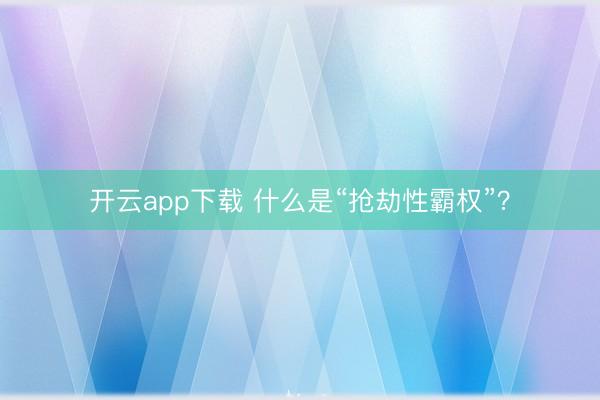开云app下载 什么是“抢劫性霸权”？