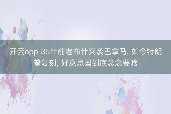 开云app 35年前老布什突袭巴拿马， 如今特朗普复刻， 好意思国到底念念要啥