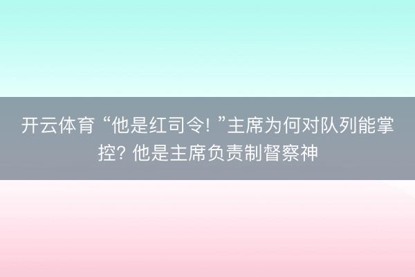 开云体育 “他是红司令! ”主席为何对队列能掌控? 他是主席负责制督察神