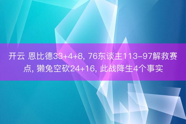 开云 恩比德33+4+8， 76东谈主113-97解救赛点， 獭兔空砍24+16， 此战降生4个事实