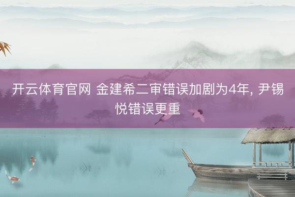 开云体育官网 金建希二审错误加剧为4年， 尹锡悦错误更重