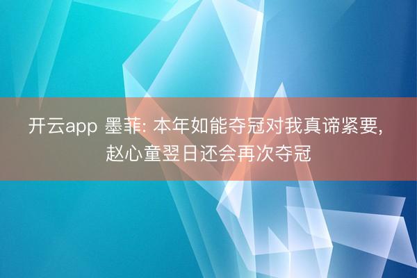 开云app 墨菲: 本年如能夺冠对我真谛紧要， 赵心童翌日还会再次夺冠