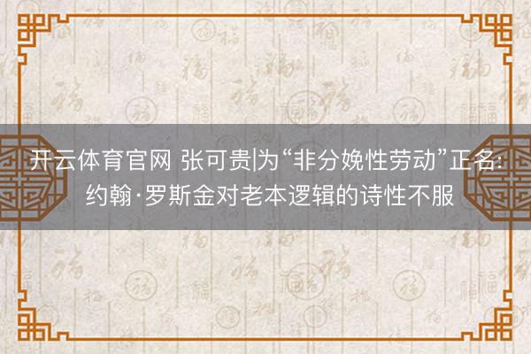 开云体育官网 张可贵|为“非分娩性劳动”正名: 约翰·罗斯金对老本逻辑的诗性不服