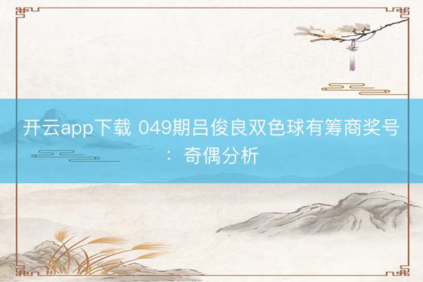 开云app下载 049期吕俊良双色球有筹商奖号：奇偶分析
