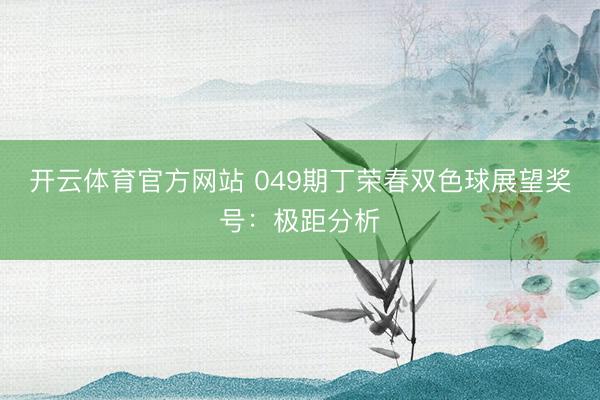 开云体育官方网站 049期丁荣春双色球展望奖号：极距分析