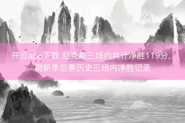 开云app下载 尼克斯三场内共计净胜119分， 刷新季后赛历史三场内净胜记录