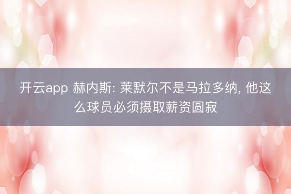 开云app 赫内斯: 莱默尔不是马拉多纳， 他这么球员必须摄取薪资圆寂