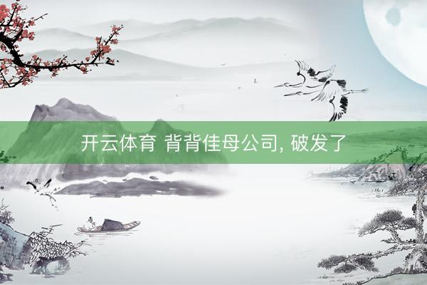 开云体育 背背佳母公司， 破发了