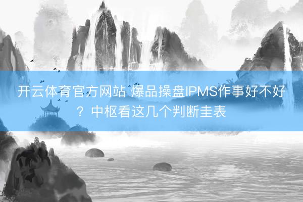 开云体育官方网站 爆品操盘IPMS作事好不好？中枢看这几个判断圭表