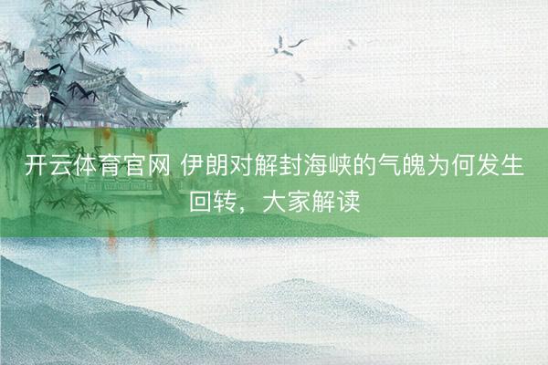 开云体育官网 伊朗对解封海峡的气魄为何发生回转，大家解读